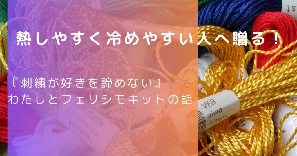 『刺繍が好きを諦めない』わたしとフェリシモキットの刺しゅうキットの話
