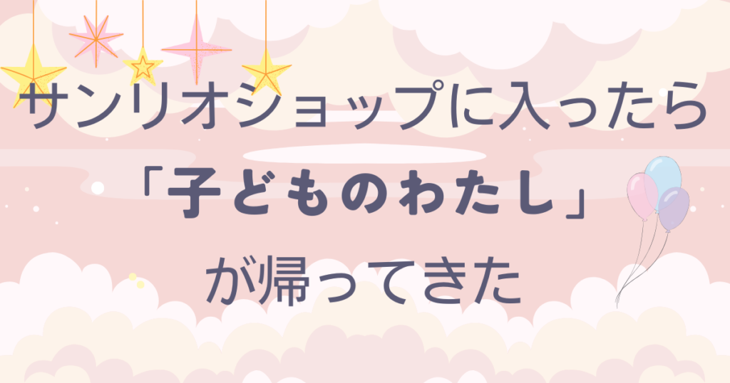 サンリオショップに入ったら、子供のわたしが返ってきた　というブログ記事のアイキャッチ