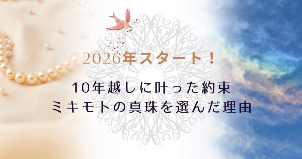 2026年スタート！10年越しに10年越しに叶った約束と、わたしがミキモトの真珠を選んだ理由