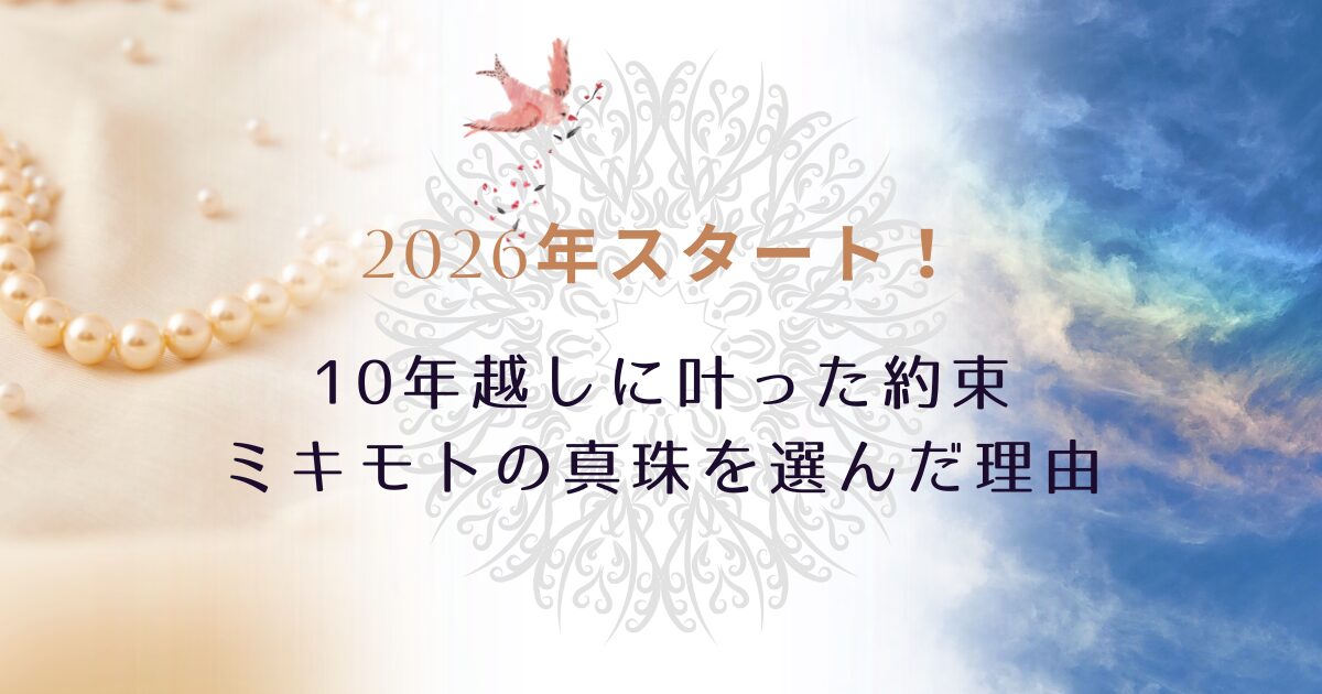 2026年スタート！10年越しに10年越しに叶った約束と、わたしがミキモトの真珠を選んだ理由