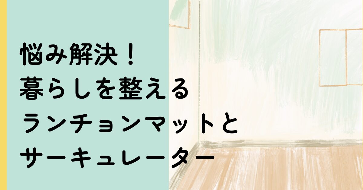 悩み解決！ 暮らしを整える ランチョンマット＆ サーキュレーターのアイキャッチ